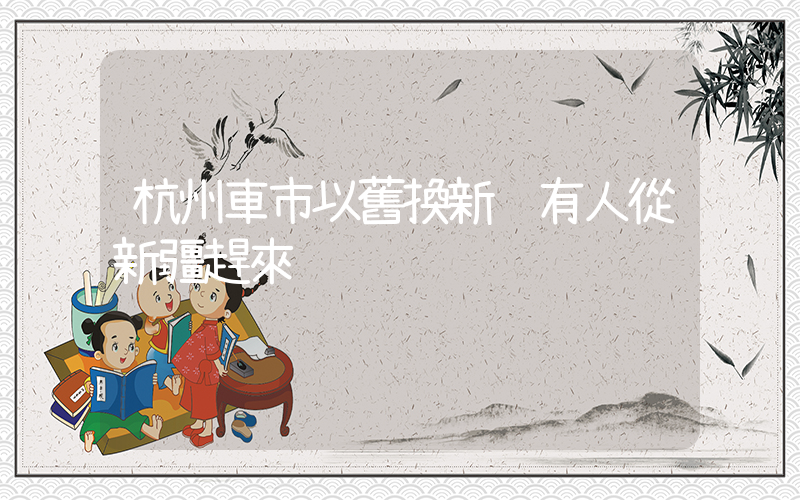 杭州車市以舊換新 有人從新疆趕來插圖